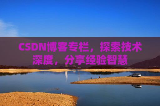 CSDN博客专栏，探索技术深度，分享经验智慧
