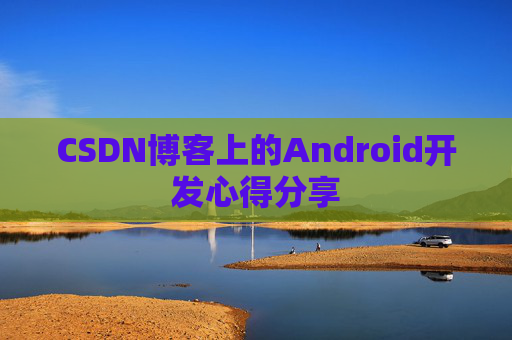 CSDN博客上的Android开发心得分享